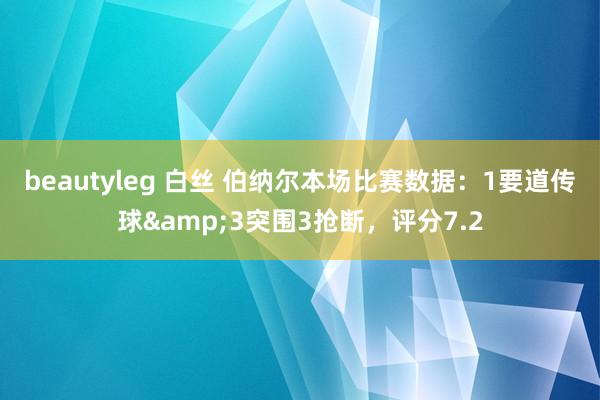 beautyleg 白丝 伯纳尔本场比赛数据：1要道传球&3突围3抢断，评分7.2