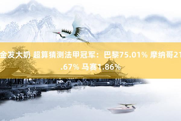 金发大奶 超算猜测法甲冠军：巴黎75.01% 摩纳哥21.67% 马赛1.86%
