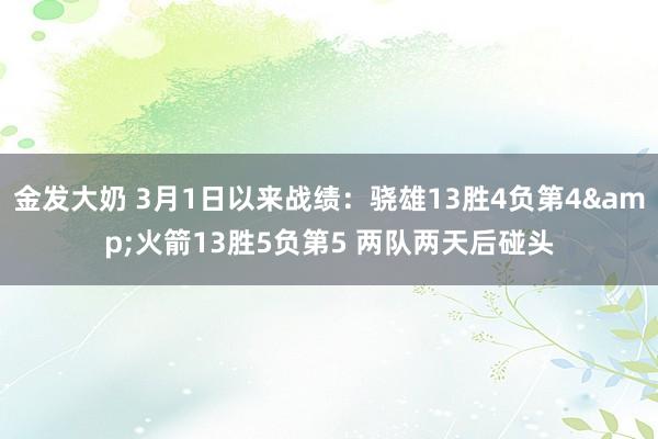 金发大奶 3月1日以来战绩：骁雄13胜4负第4&火箭13胜5负第5 两队两天后碰头