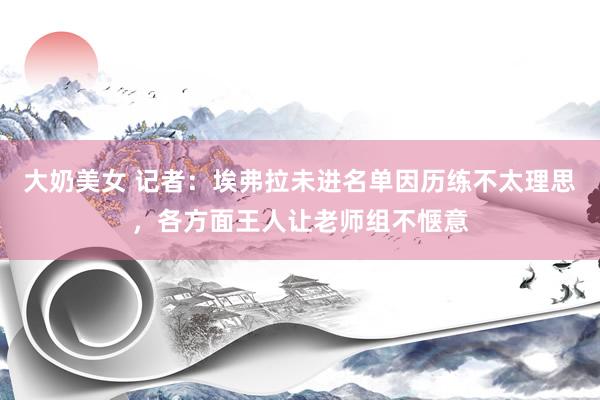大奶美女 记者：埃弗拉未进名单因历练不太理思，各方面王人让老师组不惬意
